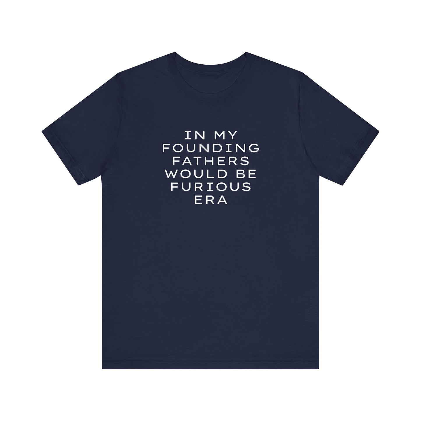 Navy blue t-shirt with white text "in my founding fathers would be furious era"