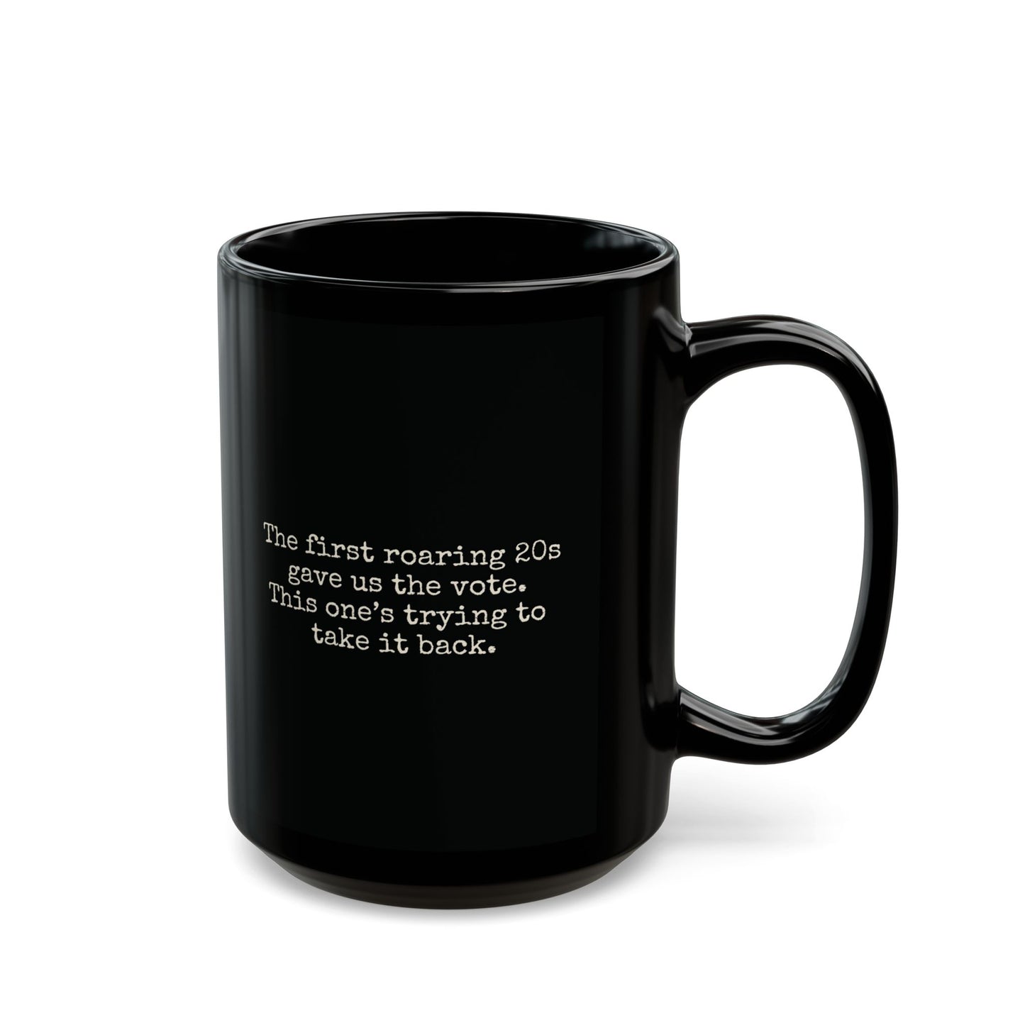 Black ceramic 15 oz coffee or tea mug with "the first roaring 20s gave us the vote. this one's trying to take it back" in cream text.