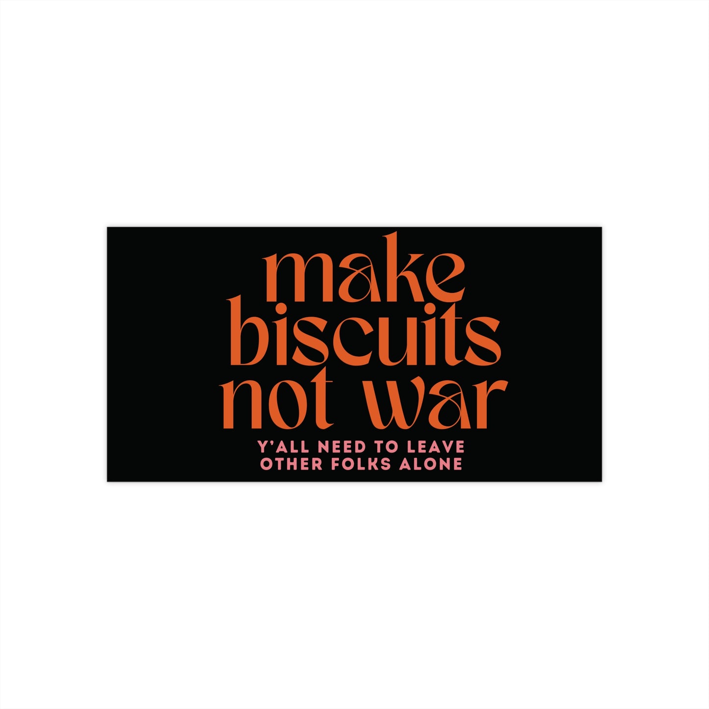 Black bumper sticker with orange text 'make biscuits not war' and smaller pink text 'y'all need to leave other folks alone'