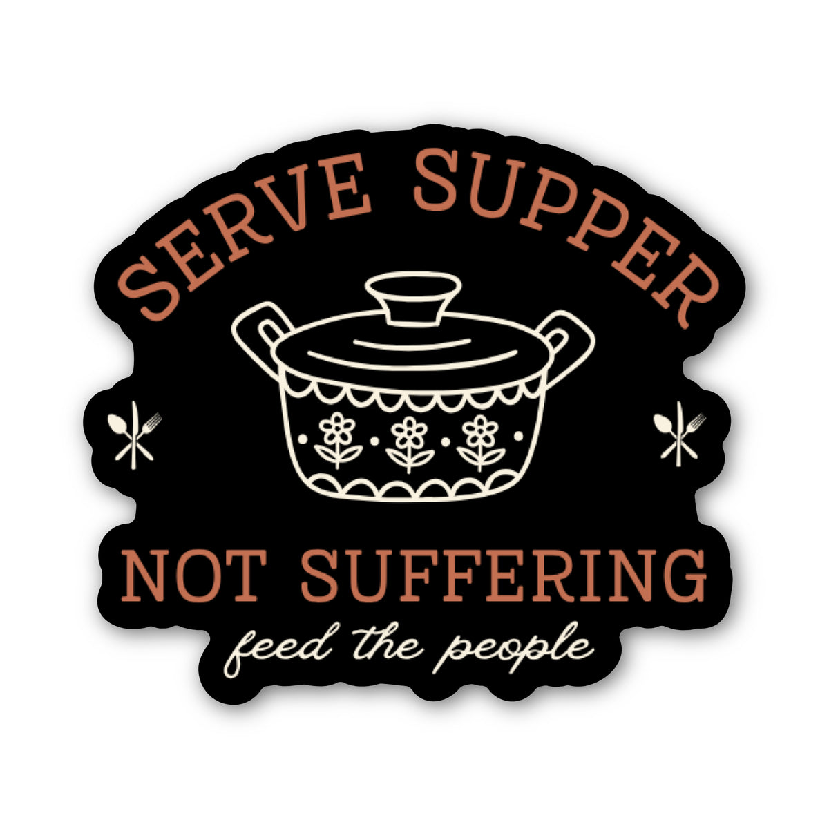 Black sticker with coral words "serve supper not suffering" framed around a white sketch of a pyrex dish and small words in white cursive underneath "feed the people"