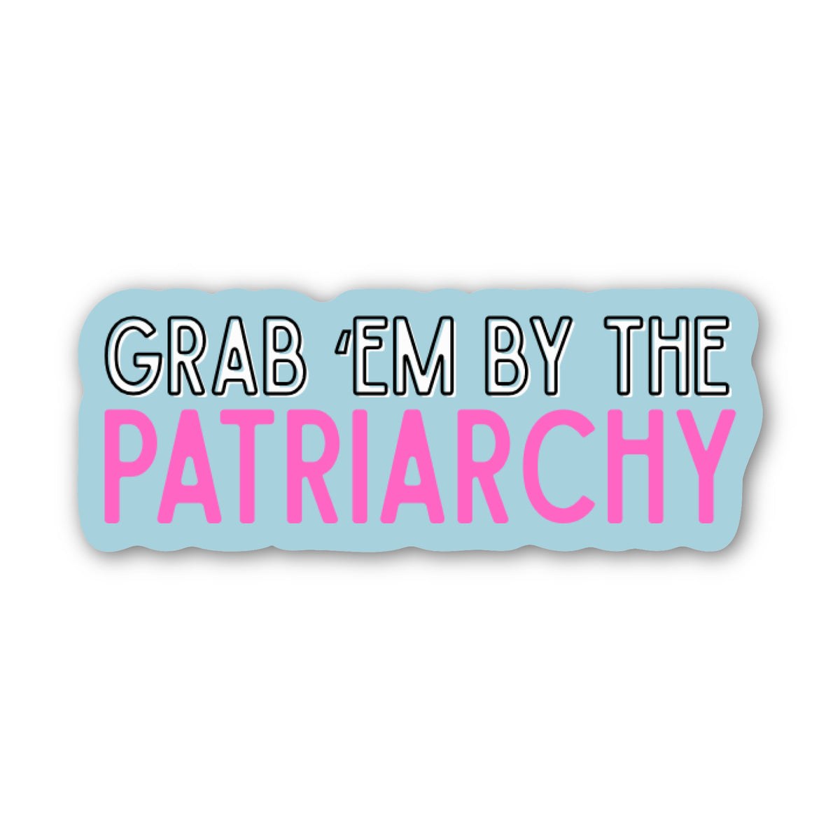 A die-cut sticker with the text 'GRAB 'EM BY THE PATRIARCHY' on a light blue background. The top line reads 'GRAB 'EM BY THE' in white letters with a black outline, and the bottom line reads 'PATRIARCHY' in bold pink letters.