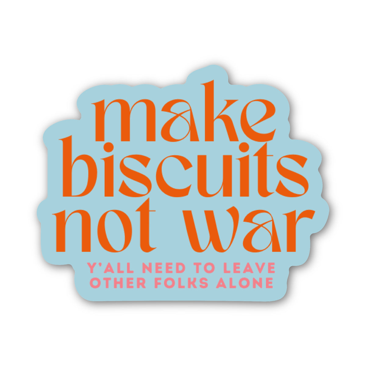 A die-cut sticker with a light blue background and orange text reading 'make biscuits not war' with smaller pink text below reading 'Y'ALL NEED TO LEAVE OTHER FOLKS ALONE', shown on a plain white background.
