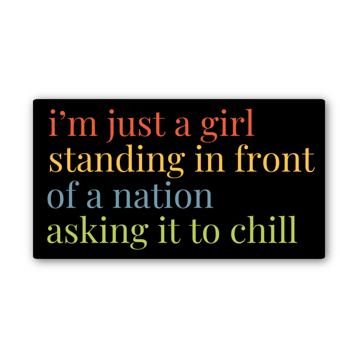 Black rectangle sticker with multi-color text of coral, gold, blue, and green "I'm just a girl standing in front of a nation asking it to chill"