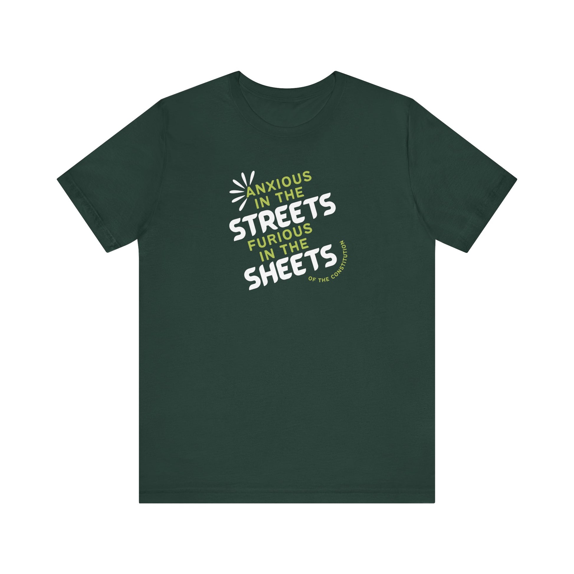 Forest green t-shirt with white and green text "anxious in the streets, furious in the sheets (of the constitution)"