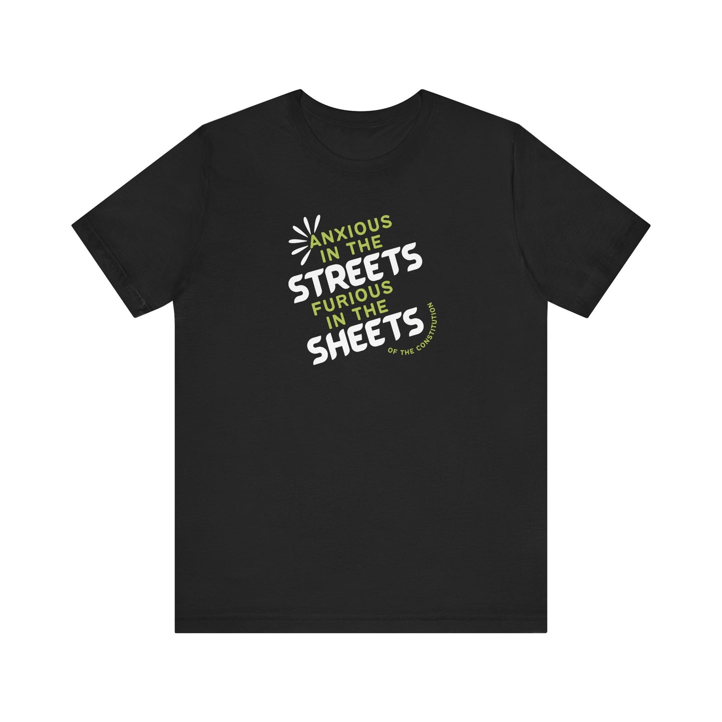 Black t-shirt with white and green text "anxious in the streets, furious in the sheets (of the constitution)"