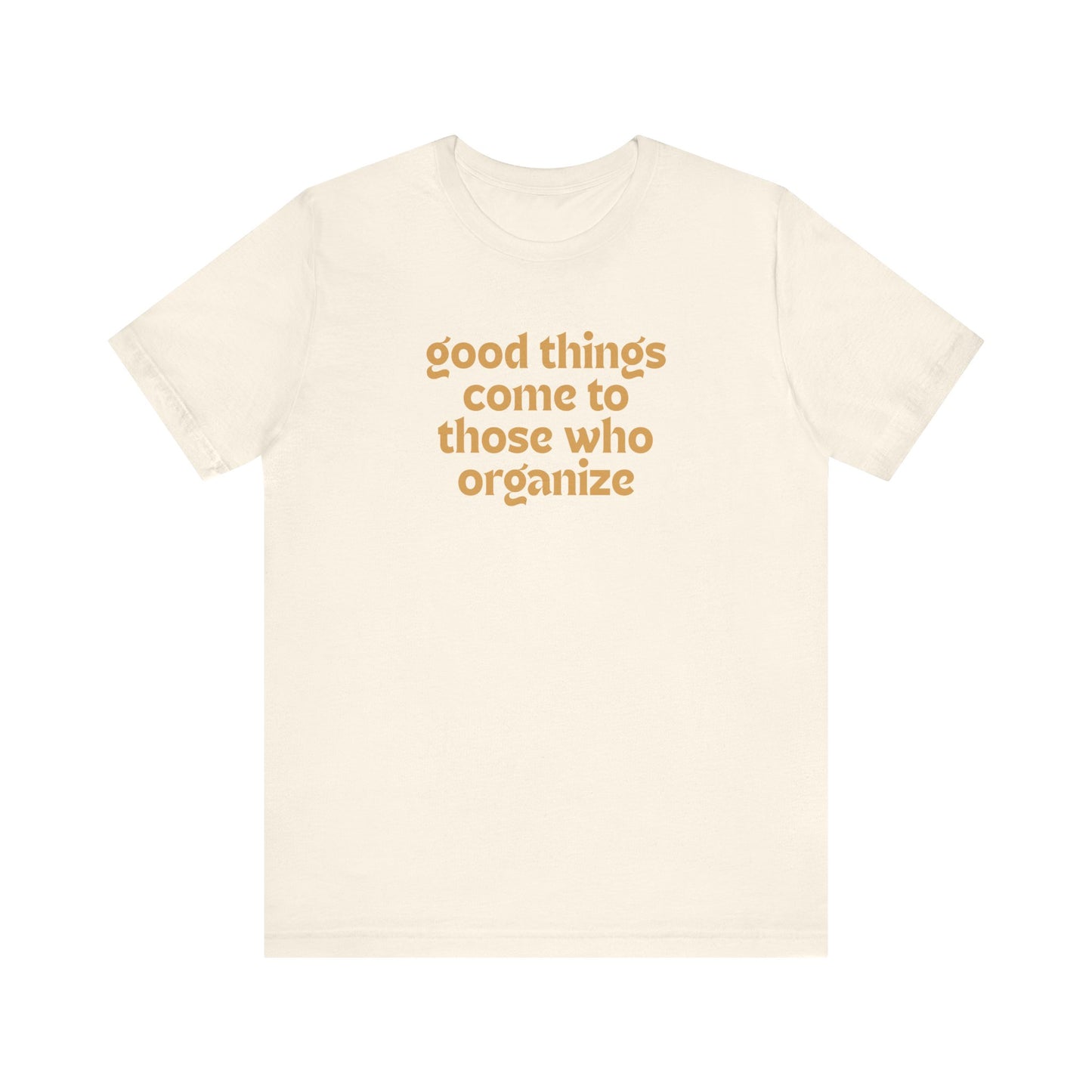 Beige t-shirt with gold text 'good things come to those who organize'