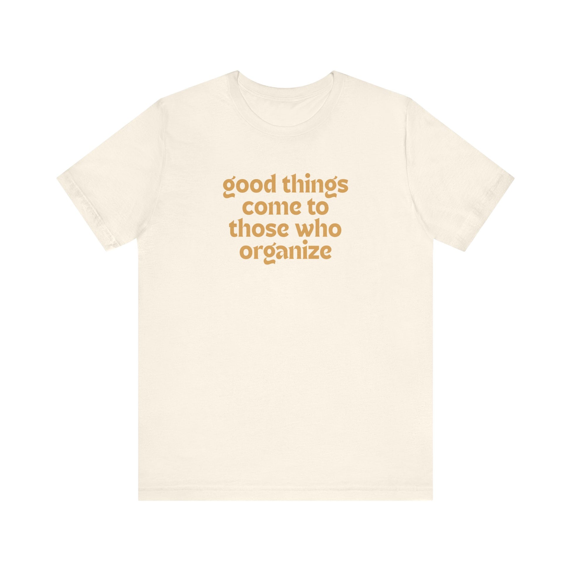 Beige t-shirt with gold text 'good things come to those who organize'