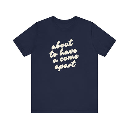Navy blue t-shirt with cream words "about to have a come apart"