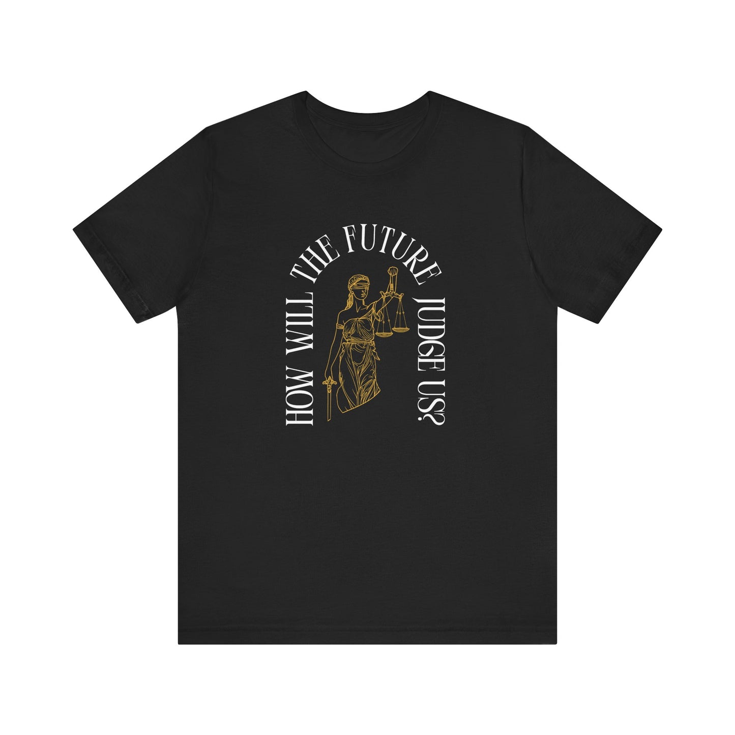 Black t-shirt with sketch of lady justice and words in white arched around it "how will the future judge us?" 