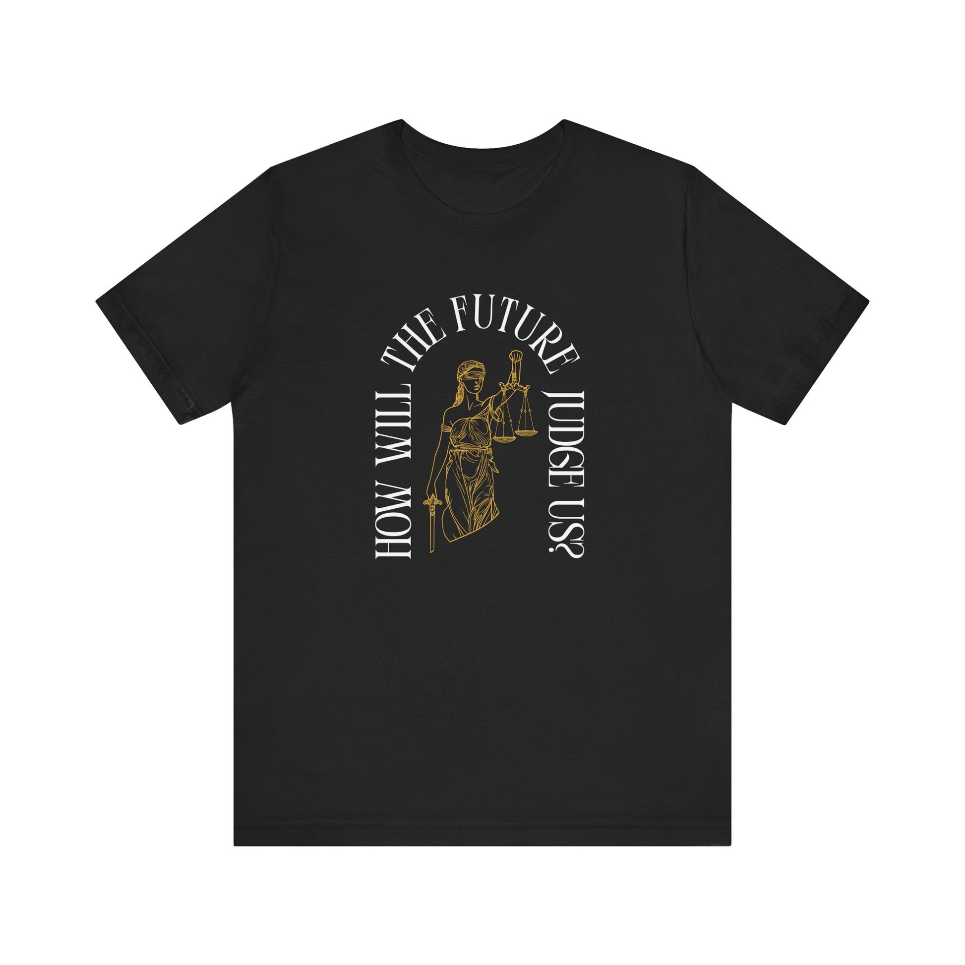Black t-shirt with sketch of lady justice and words in white arched around it "how will the future judge us?" 