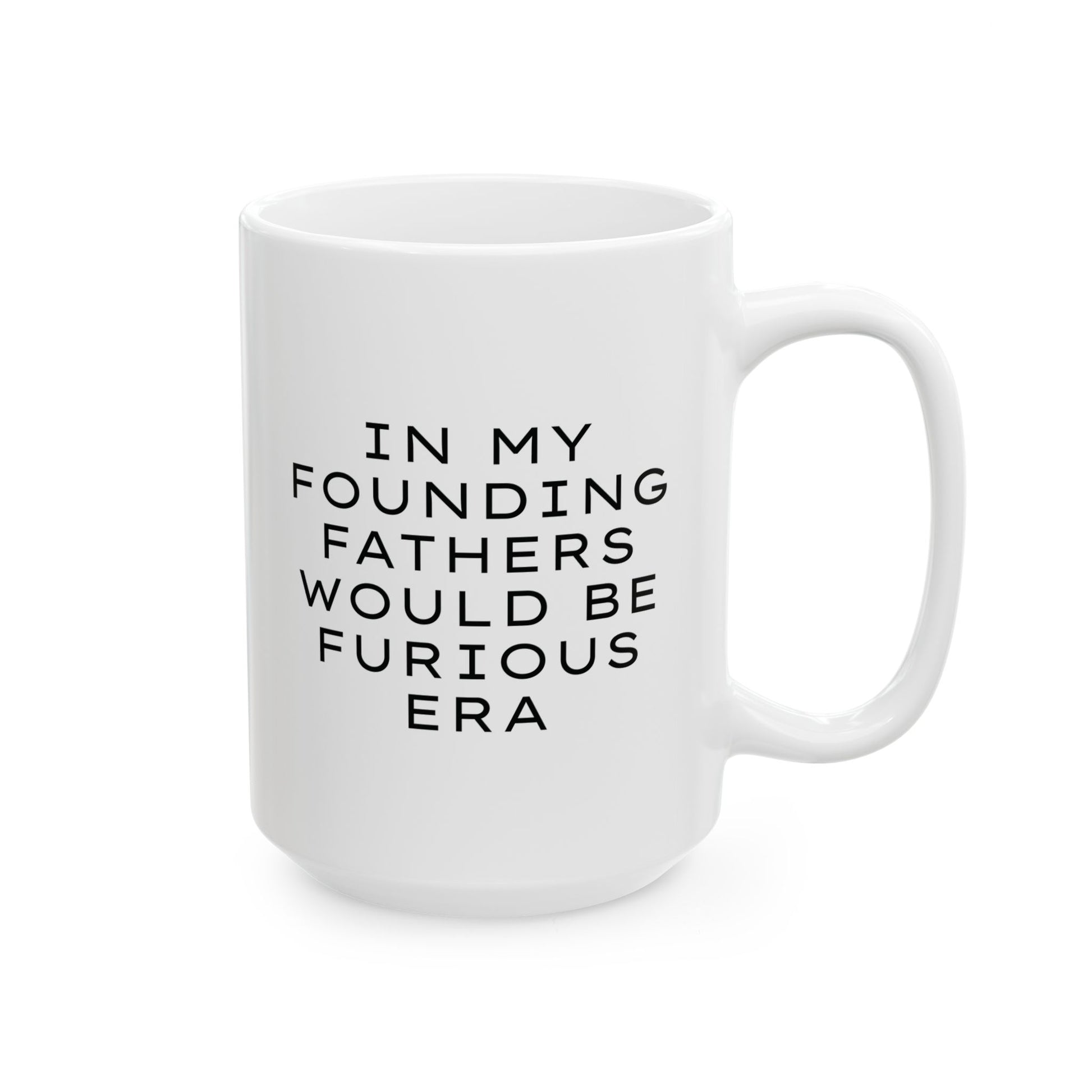 White ceramic 15 oz coffee or tea mug with "In my founding fathers would be furious era" text in black