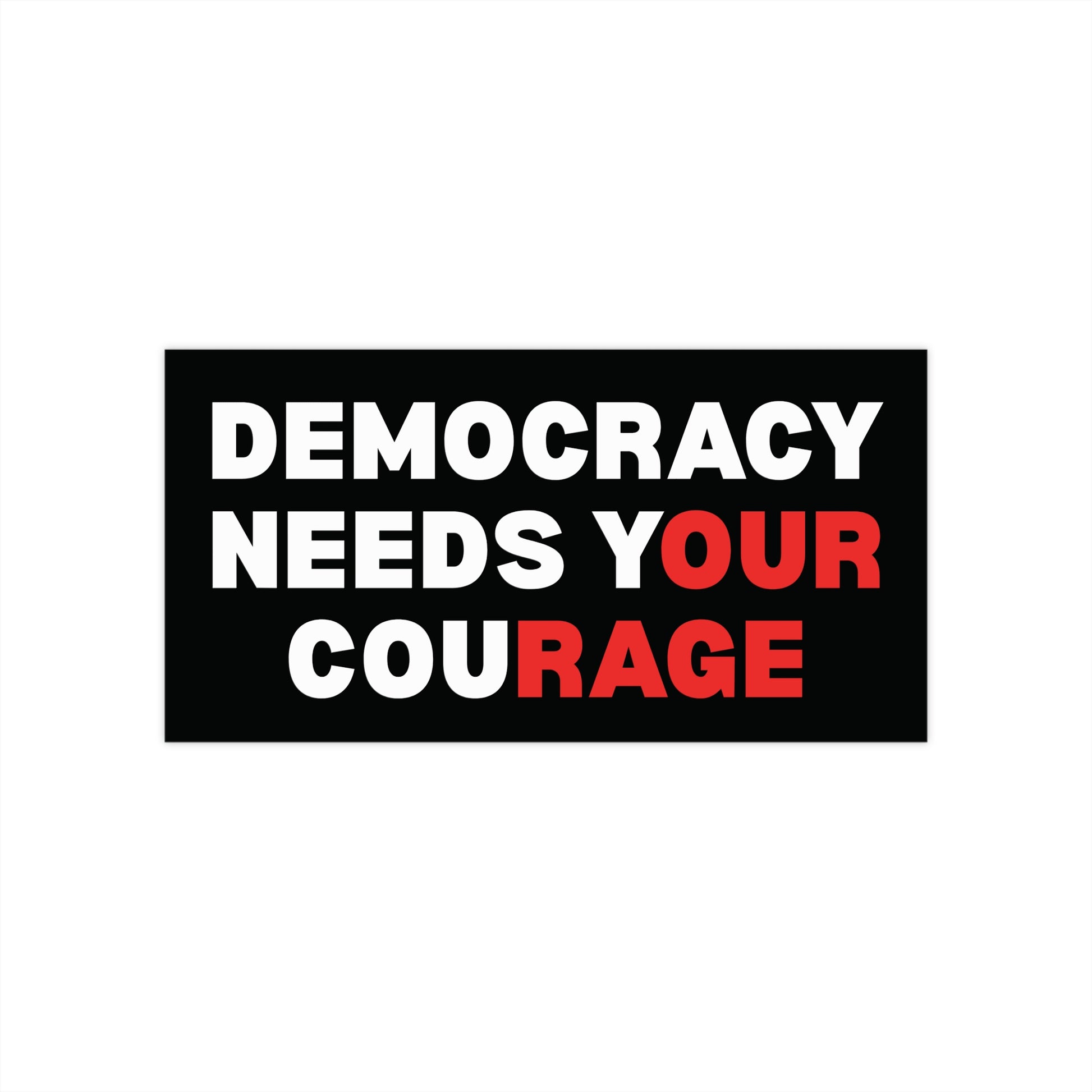 Black bumper sticker with text 'Democracy Needs Your Courage' in white with Our and Rage (part of the words Your and Courage) in red so that is reads "Democracy Needs Our Rage"
