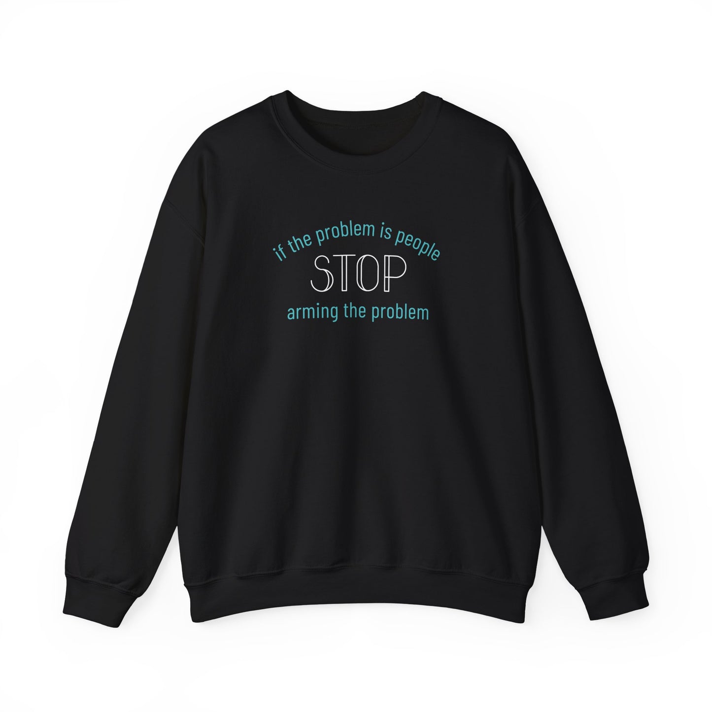 Black unisex crewneck sweatshirt with "if the problem is people, stop arming the problem" aqua and white text