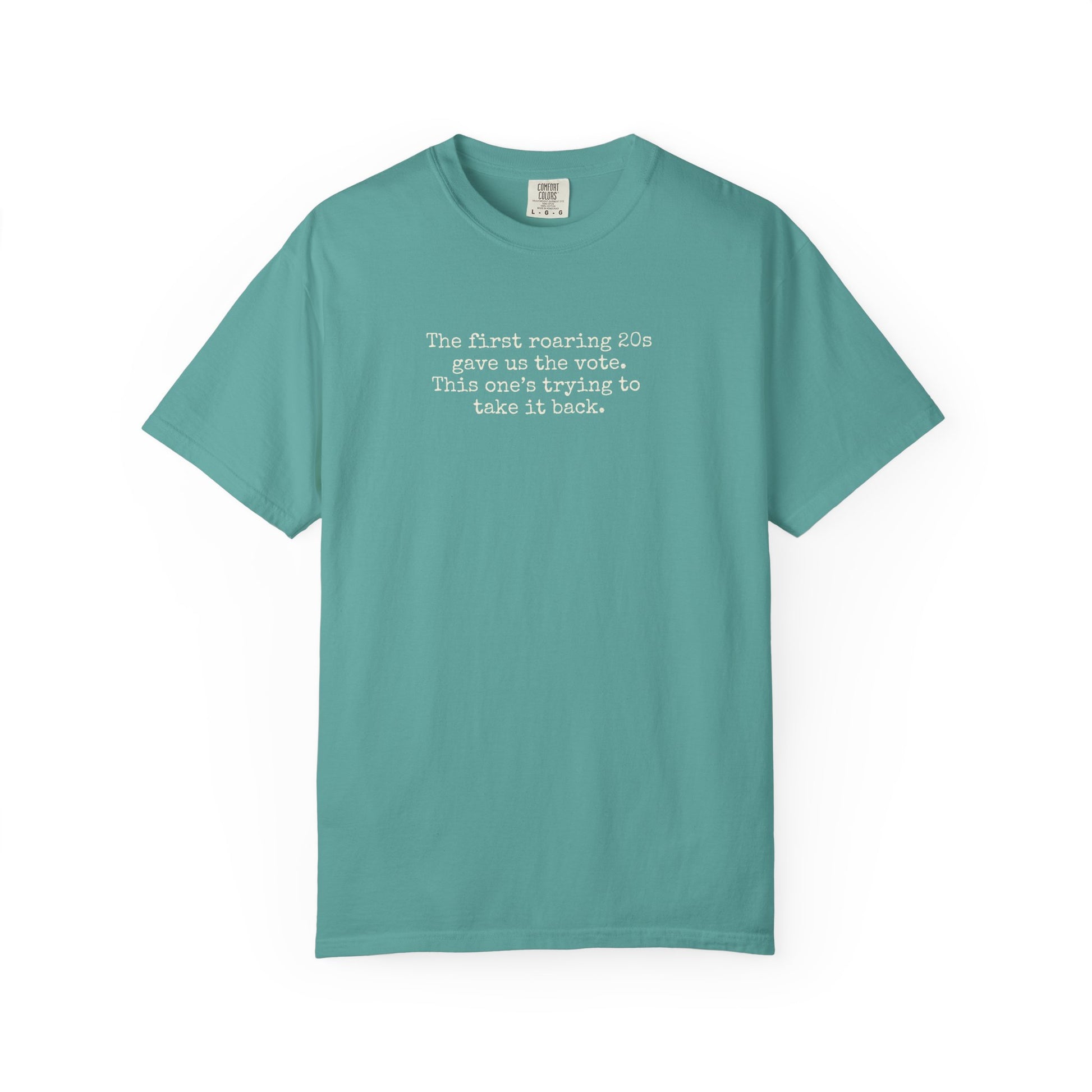 Teal unisex Comfort Colors t-shirt  with "the first roaring 20s gave us the vote. this one's trying to take it back" cream text.
