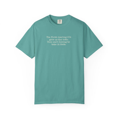 Teal unisex Comfort Colors t-shirt  with "the first roaring 20s gave us the vote. this one's trying to take it back" cream text.