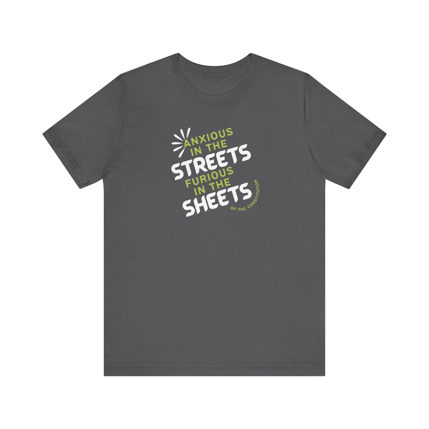 Gray t-shirt with white and green text "anxious in the streets, furious in the sheets (of the constitution)"