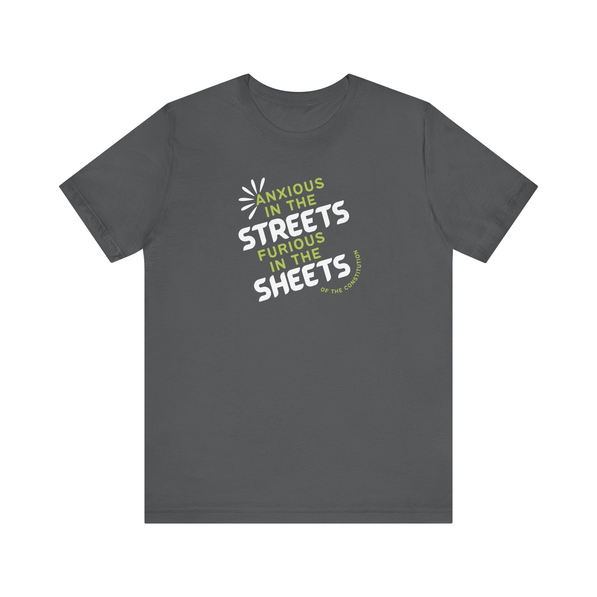 Gray t-shirt with white and green text "anxious in the streets, furious in the sheets (of the constitution)"