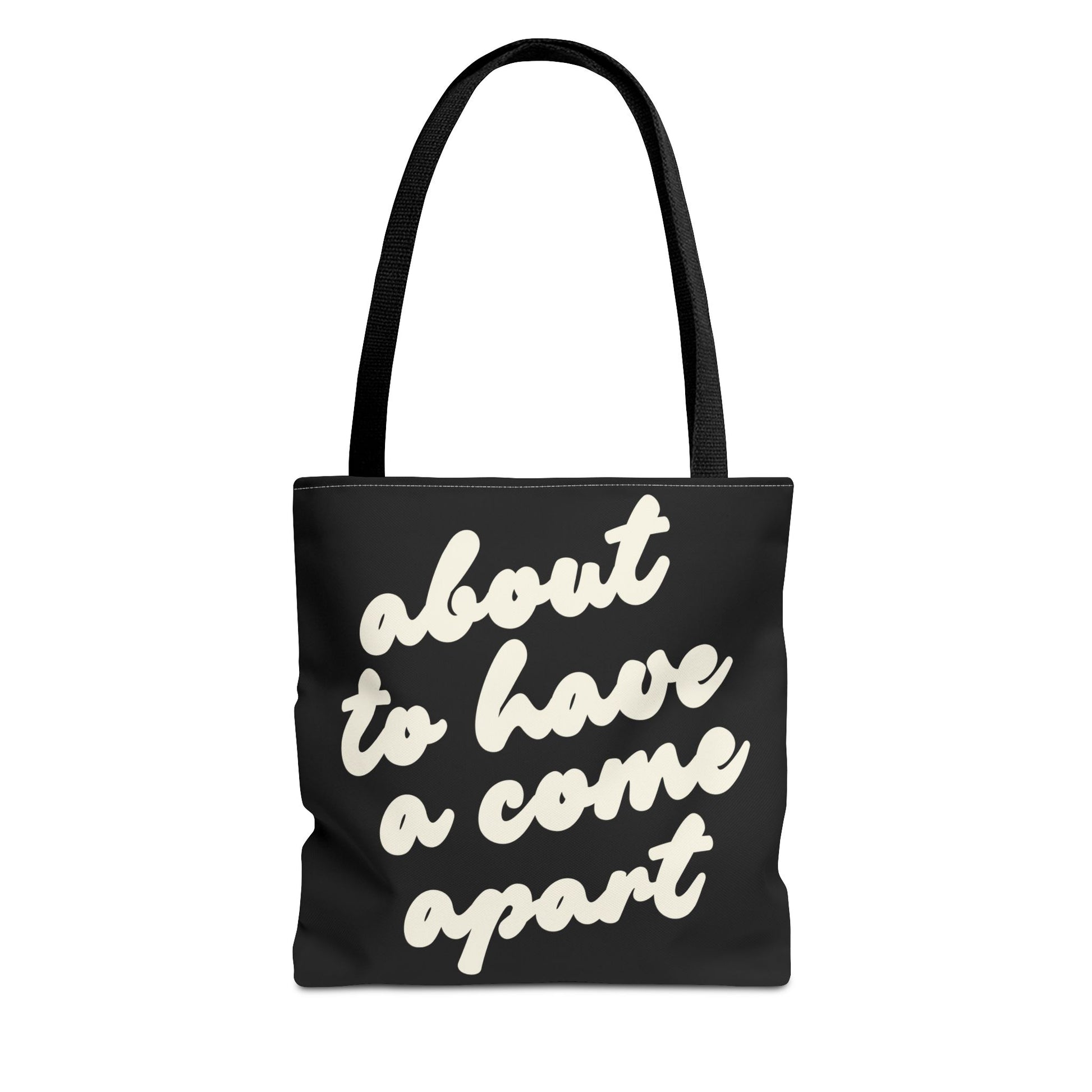 Black tote bag with "about to have a come apart" in cream text