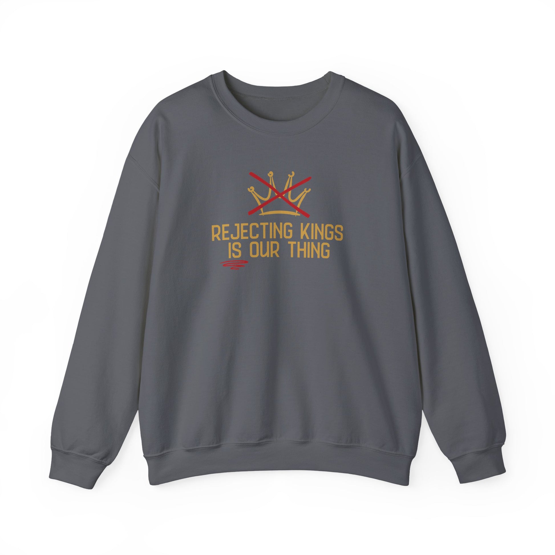 Gray sweatshirt with gold sketch graphic of a crown with a red X over it and gold text "REJECTING KINGS IS OUR THING"