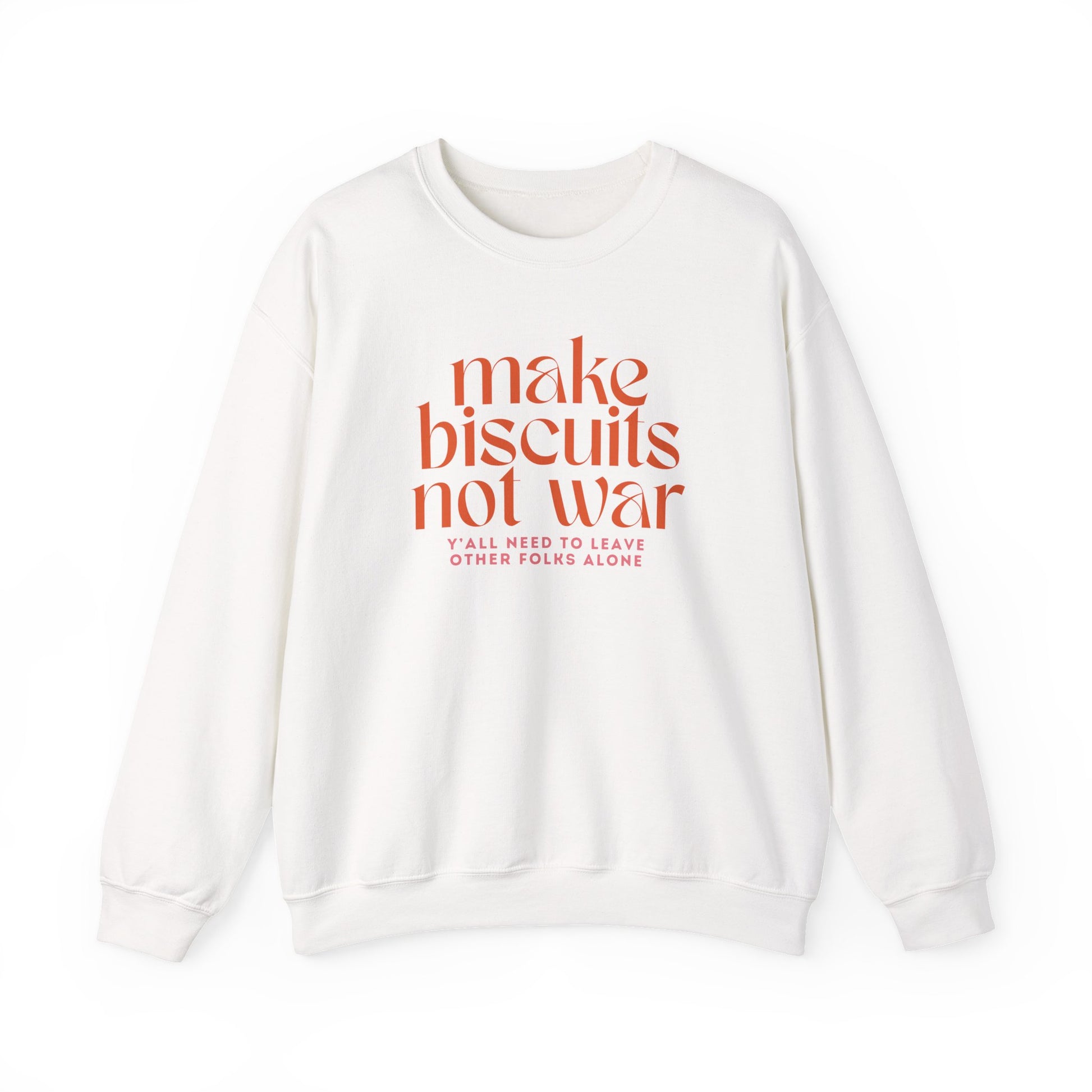 White sweatshirt with orange text "make biscuits not war" and smaller pink text underneath "y'all need to leave other folks alone"