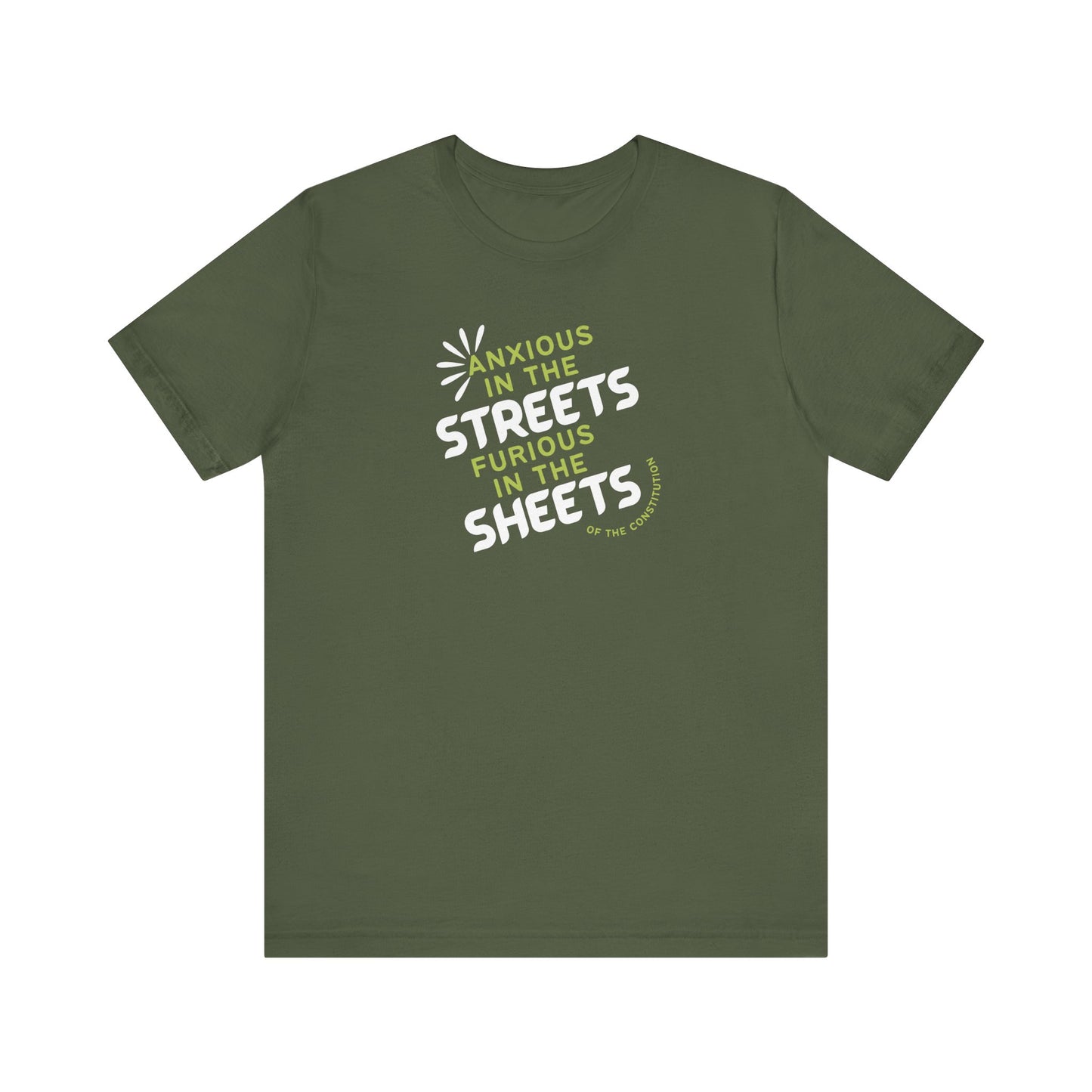 Military green t-shirt with white and green text "anxious in the streets, furious in the sheets (of the constitution)"