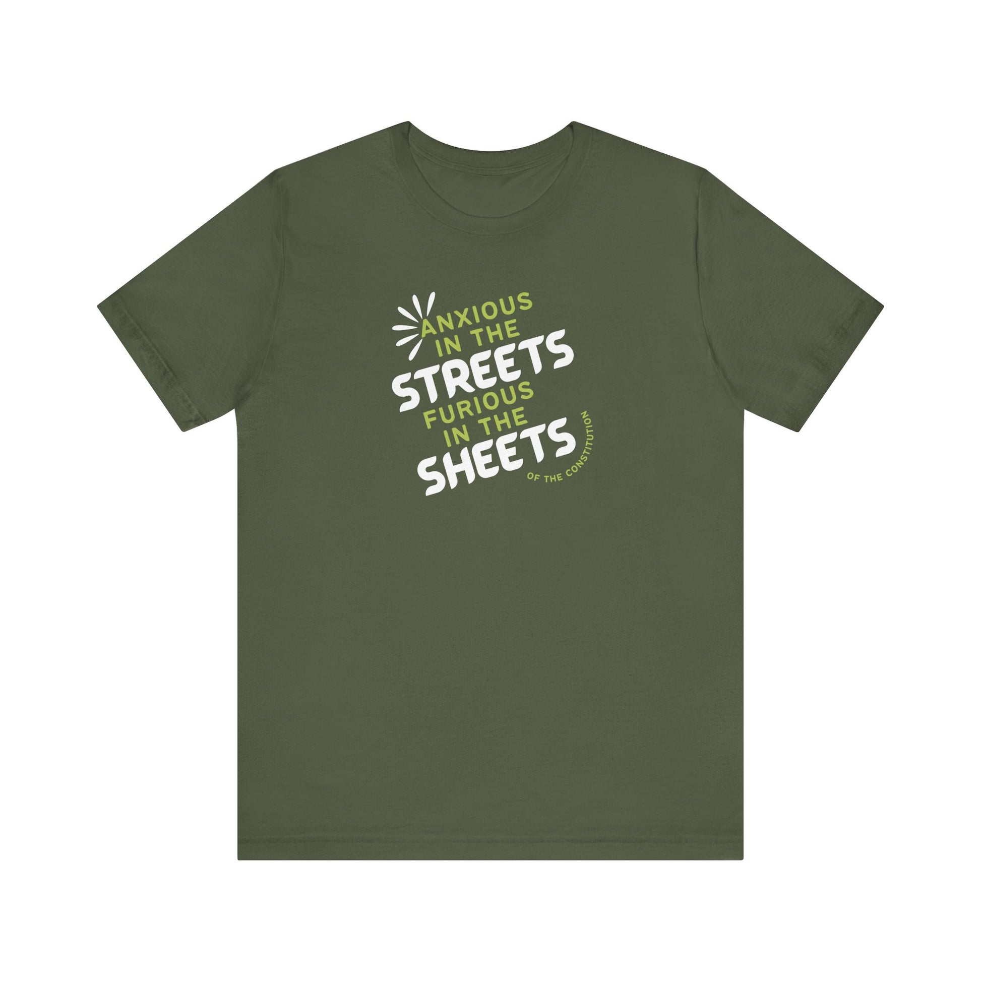 Military green t-shirt with white and green text "anxious in the streets, furious in the sheets (of the constitution)"