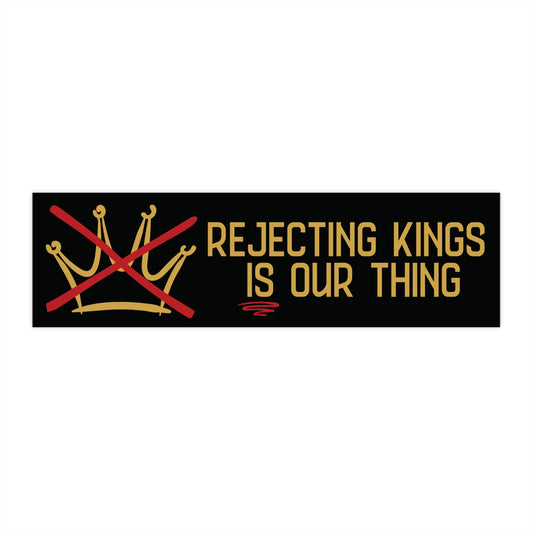 Black bumper sticker with gold sketch graphic of a crown with a red X over it and gold text 'Rejecting Kings is Our Thing'