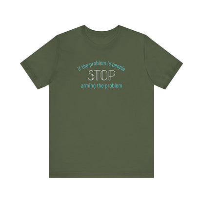 Military green t-shirt with aqua and white text "if the problem is people, stop arming the problem"