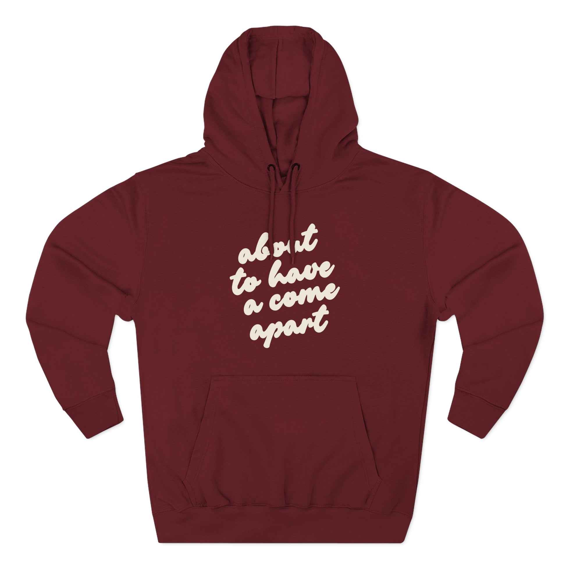 Maroon hoodie with "about to have a come apart" in cream text