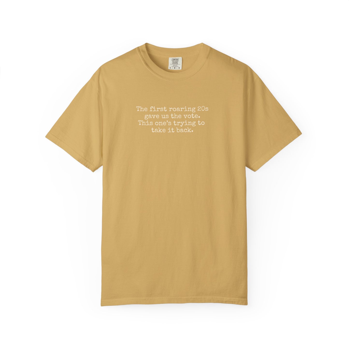 Golden yellow unisex Comfort Colors t-shirt  with "the first roaring 20s gave us the vote. this one's trying to take it back" cream text.