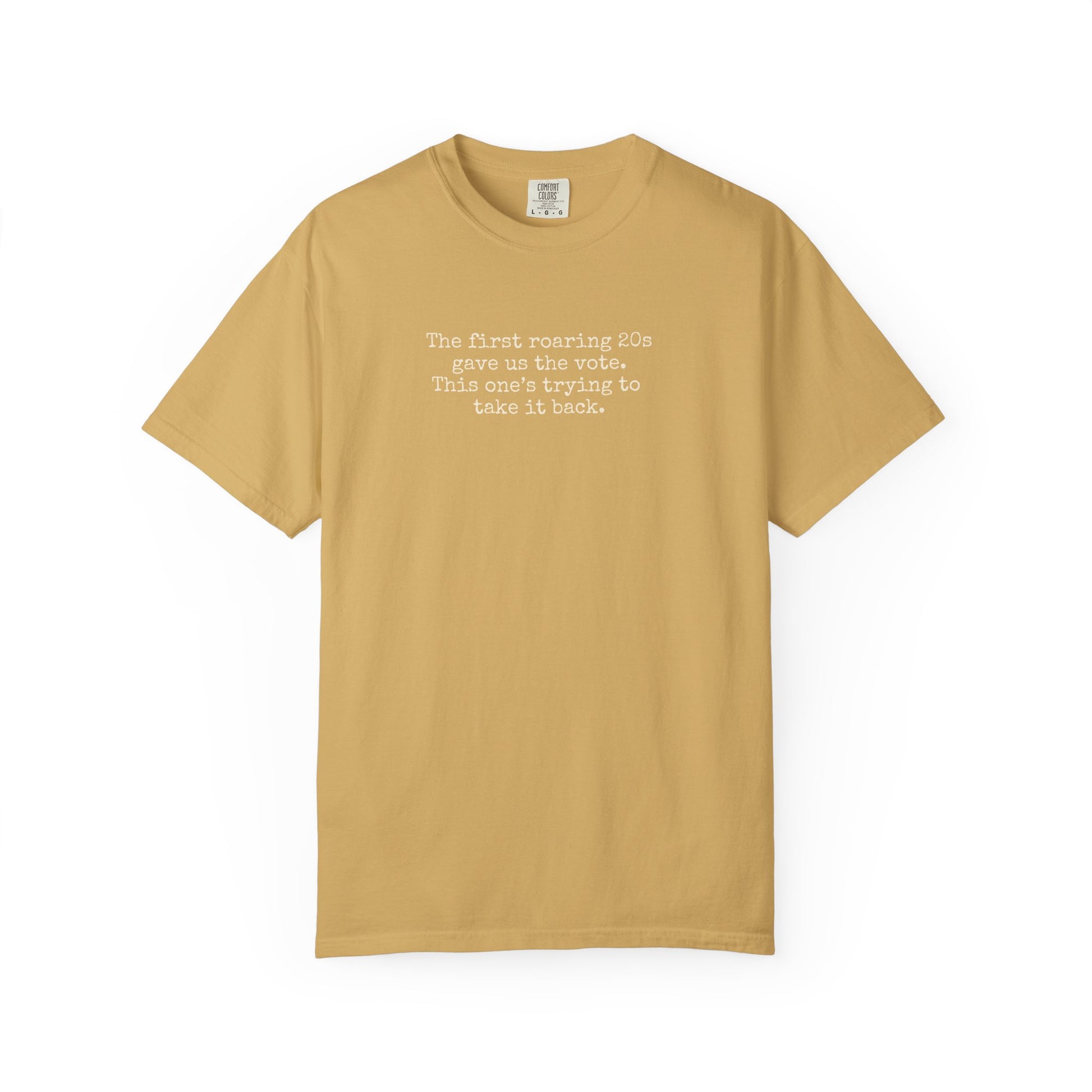 Golden yellow unisex Comfort Colors t-shirt  with "the first roaring 20s gave us the vote. this one's trying to take it back" cream text.