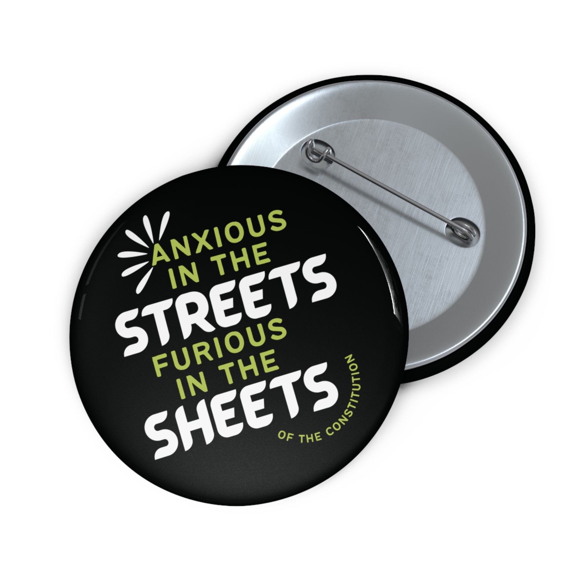 Black pin button with "anxious in the streets, furious in the sheets (of the constitution)" lime green and white text