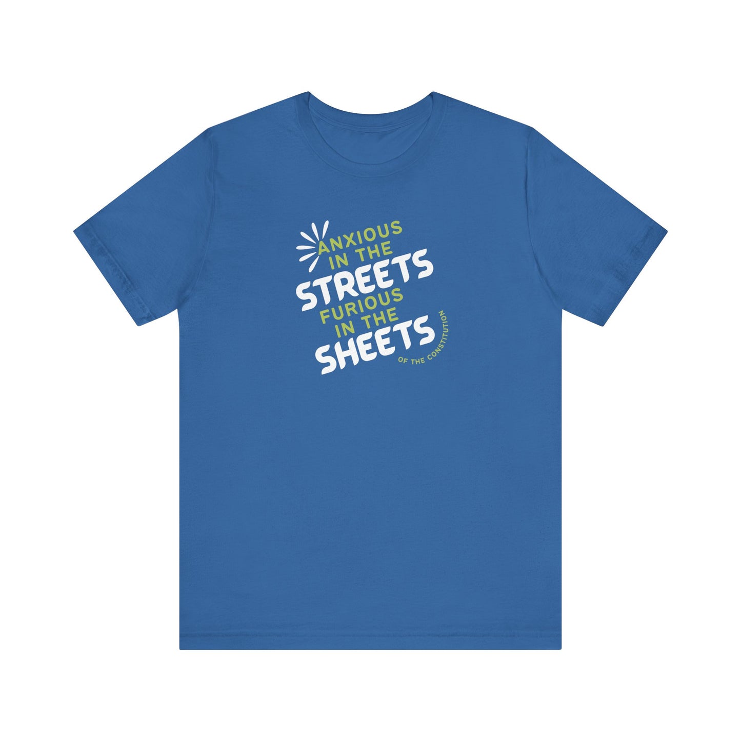 Blue t-shirt with white and green text "anxious in the streets, furious in the sheets (of the constitution)"