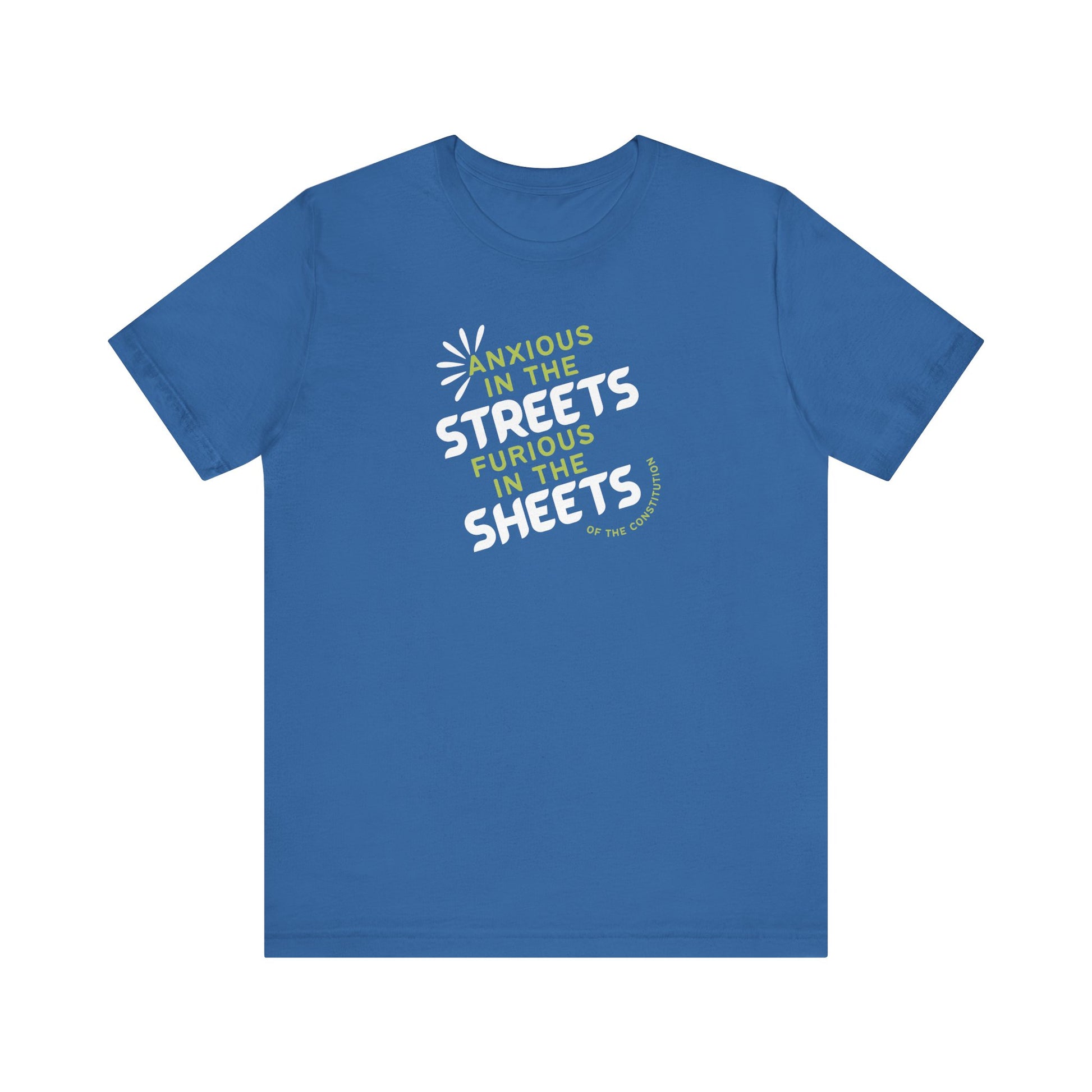 Blue t-shirt with white and green text "anxious in the streets, furious in the sheets (of the constitution)"