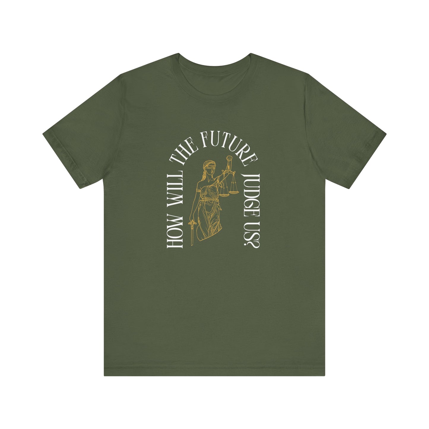 Military green t-shirt with sketch of lady justice and words in white arched around it "how will the future judge us?" 