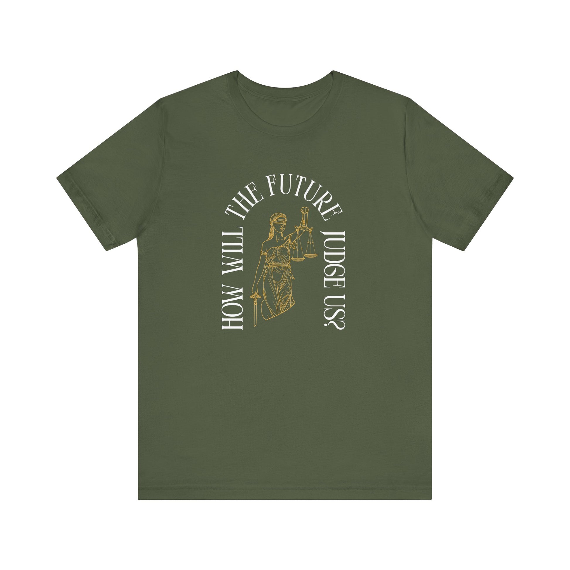 Military green t-shirt with sketch of lady justice and words in white arched around it "how will the future judge us?" 