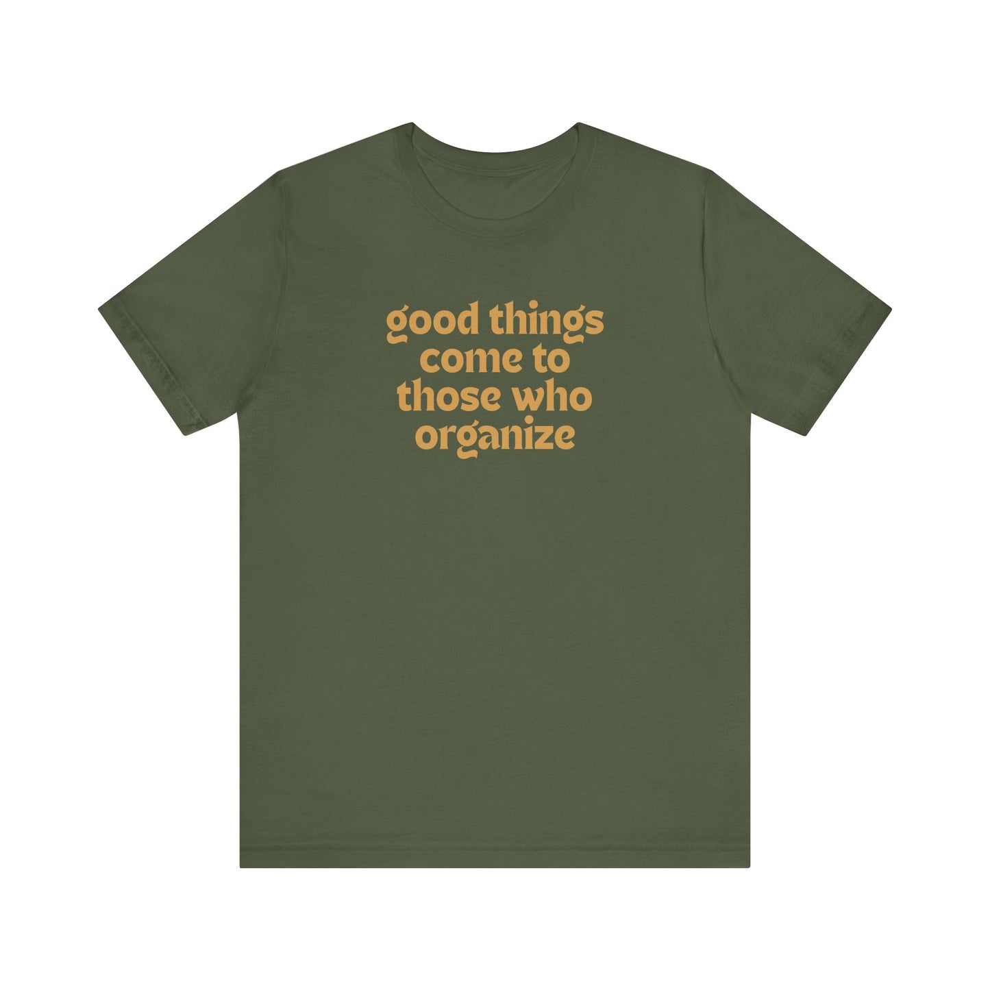Military green t-shirt with gold text 'good things come to those who organize'