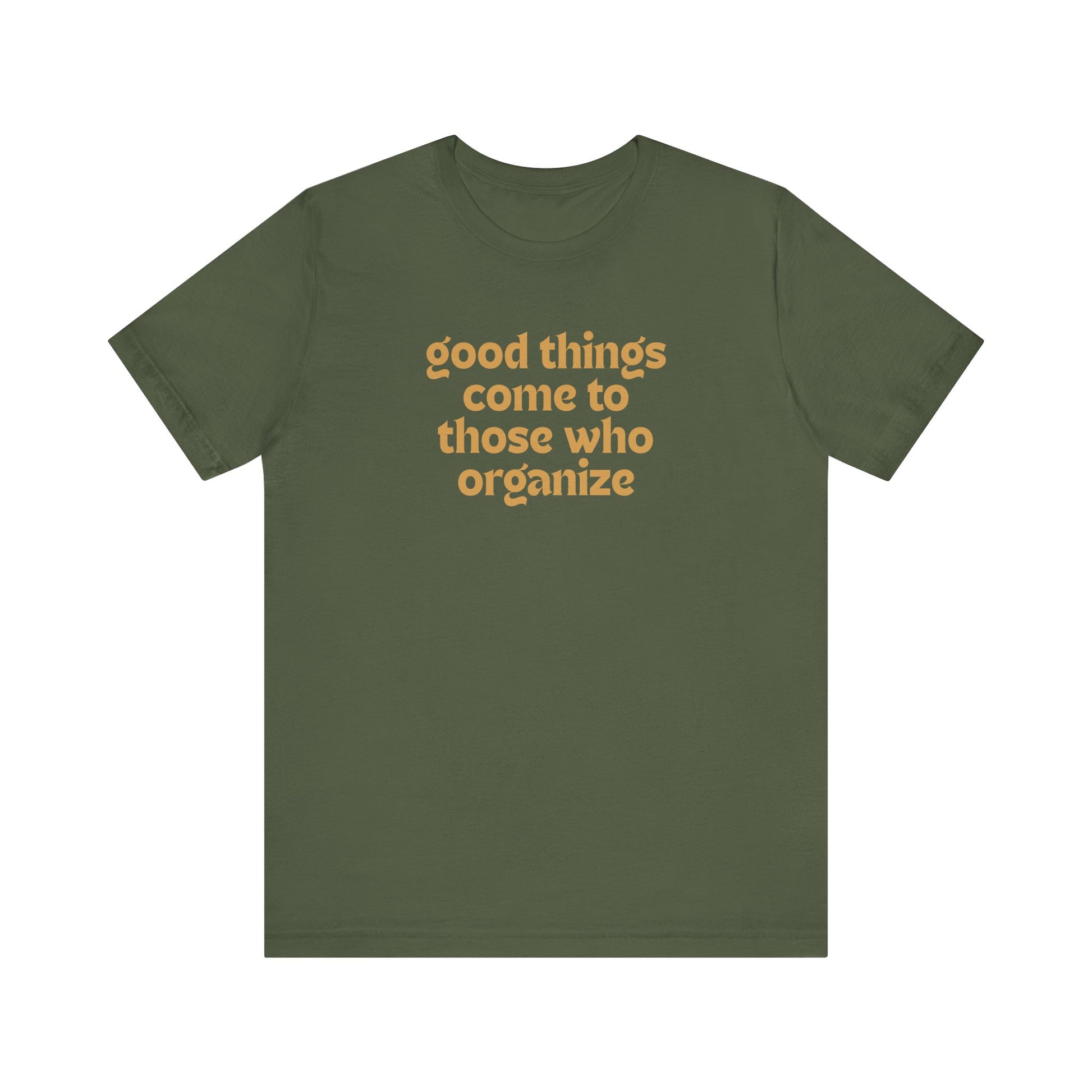 Military green t-shirt with gold text 'good things come to those who organize'
