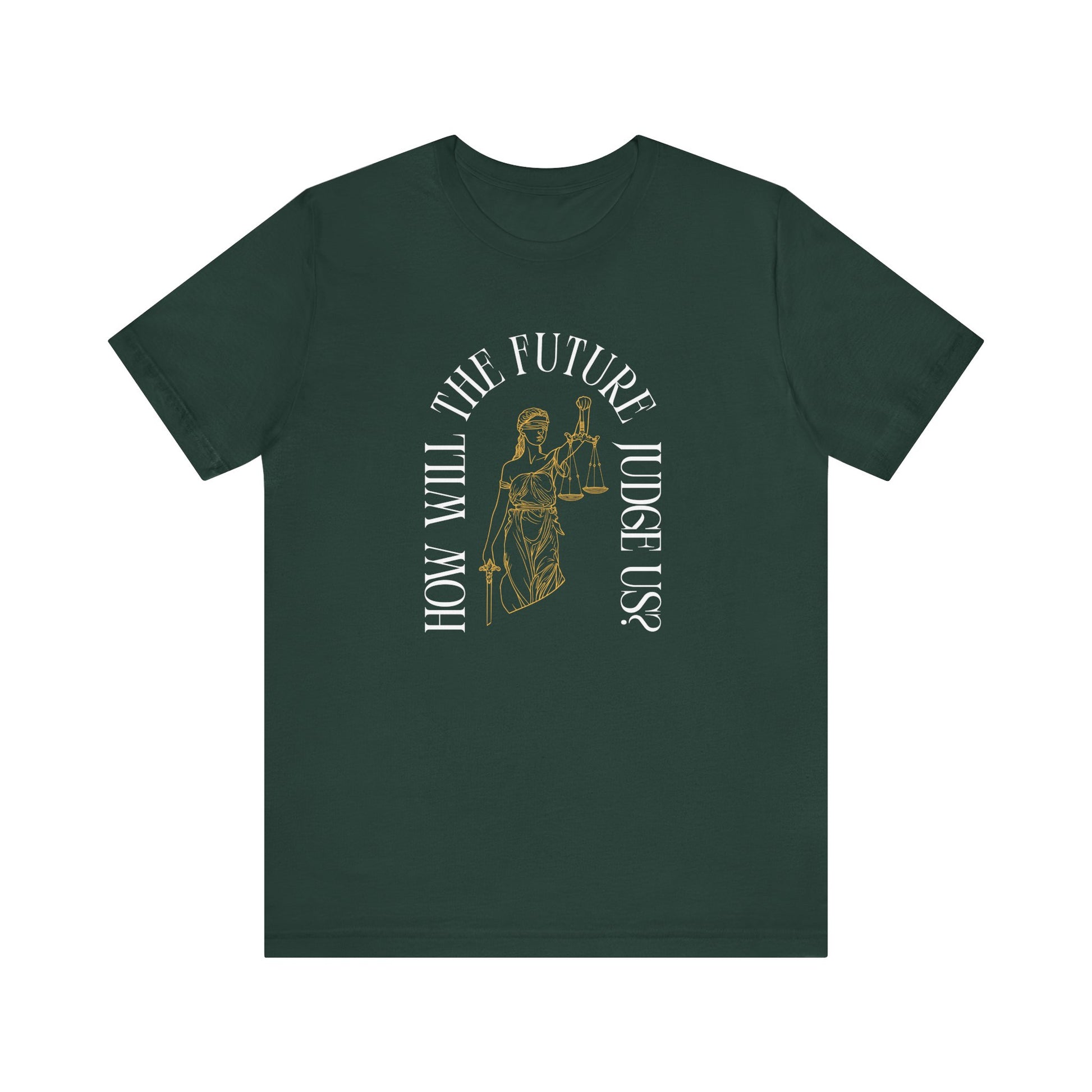 Forest green t-shirt with sketch of lady justice and words in white arched around it "how will the future judge us?" 