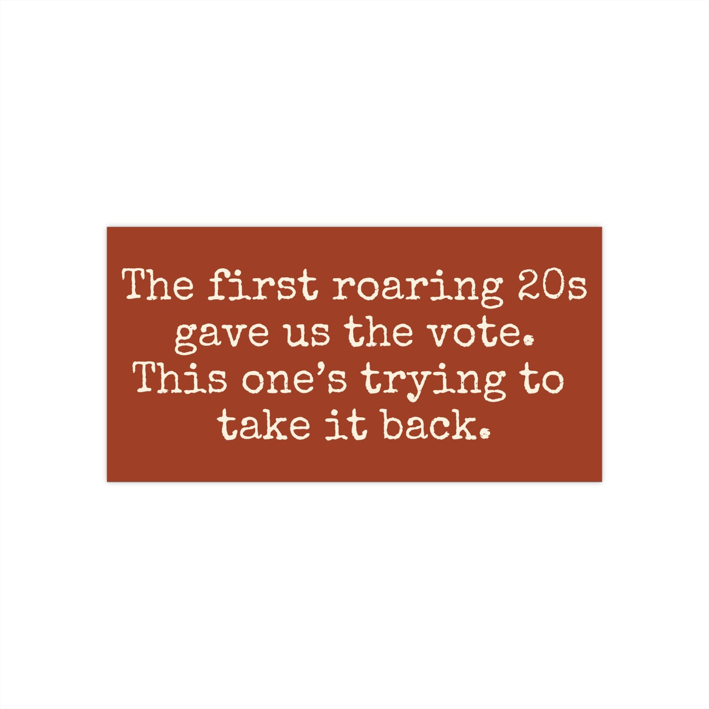 Rust colored bumper sticker with white text reading 'The first roaring 20s gave us the vote. This one's trying to take it back.'