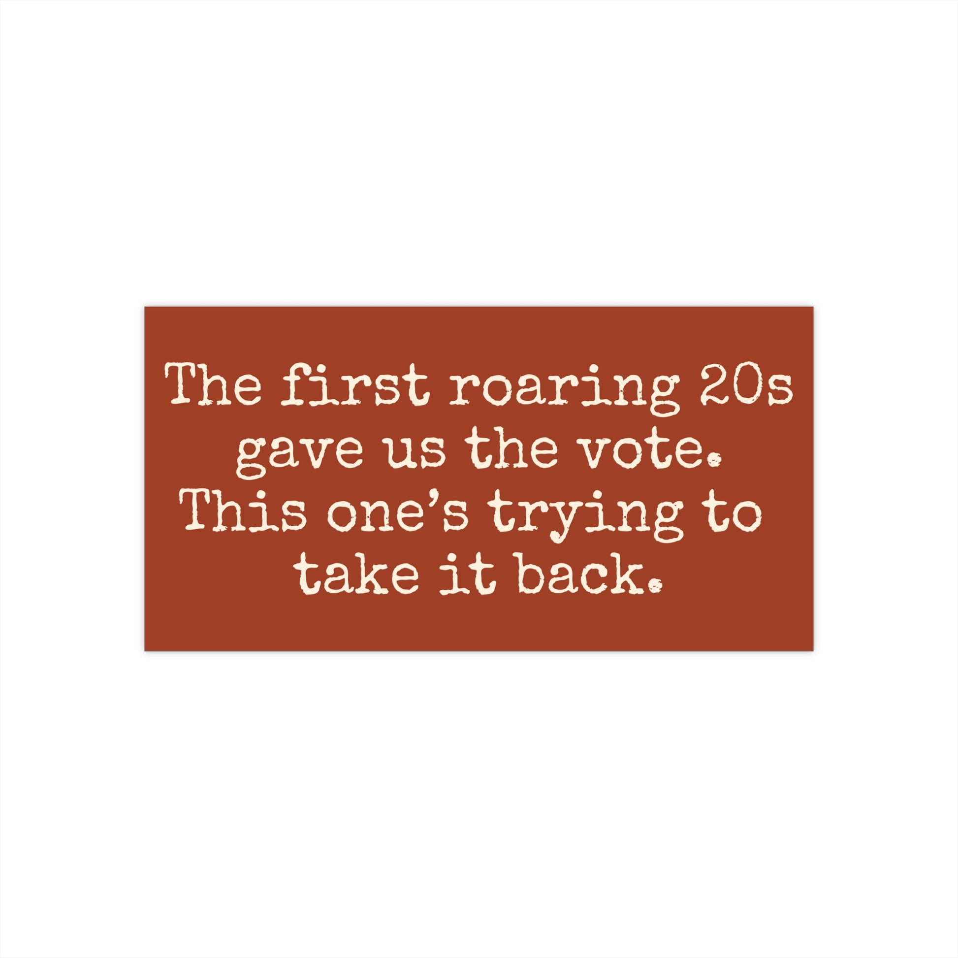 Rust colored bumper sticker with white text reading 'The first roaring 20s gave us the vote. This one's trying to take it back.'