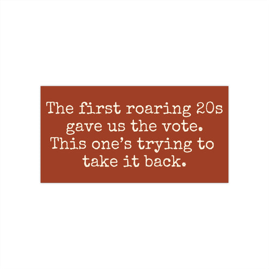 Rust colored bumper sticker with white text reading 'The first roaring 20s gave us the vote. This one's trying to take it back.'