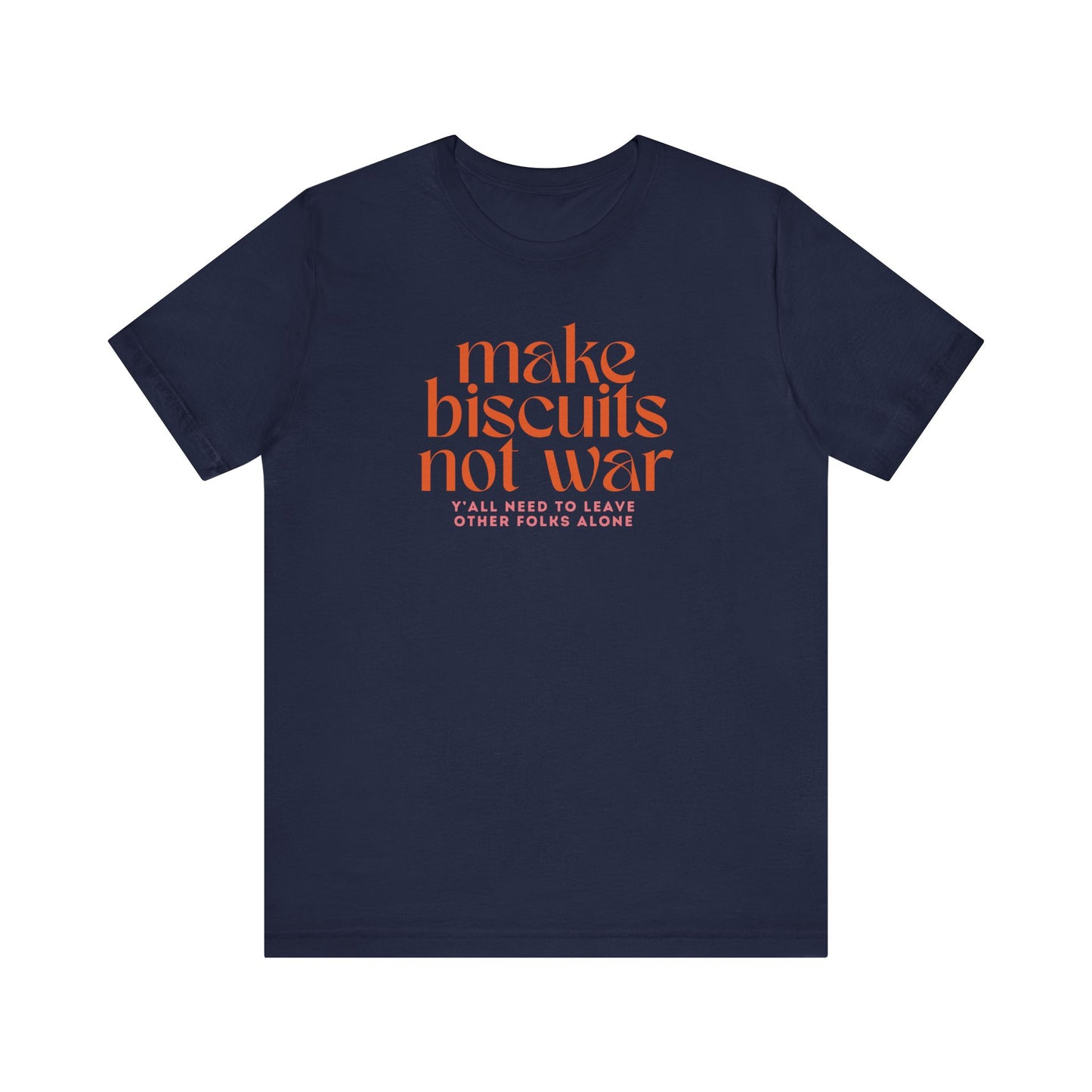 Navy blue t-shirt with orange text 'make biscuits not war' with smaller pink text underneath "y'all need to leave other folks alone"
