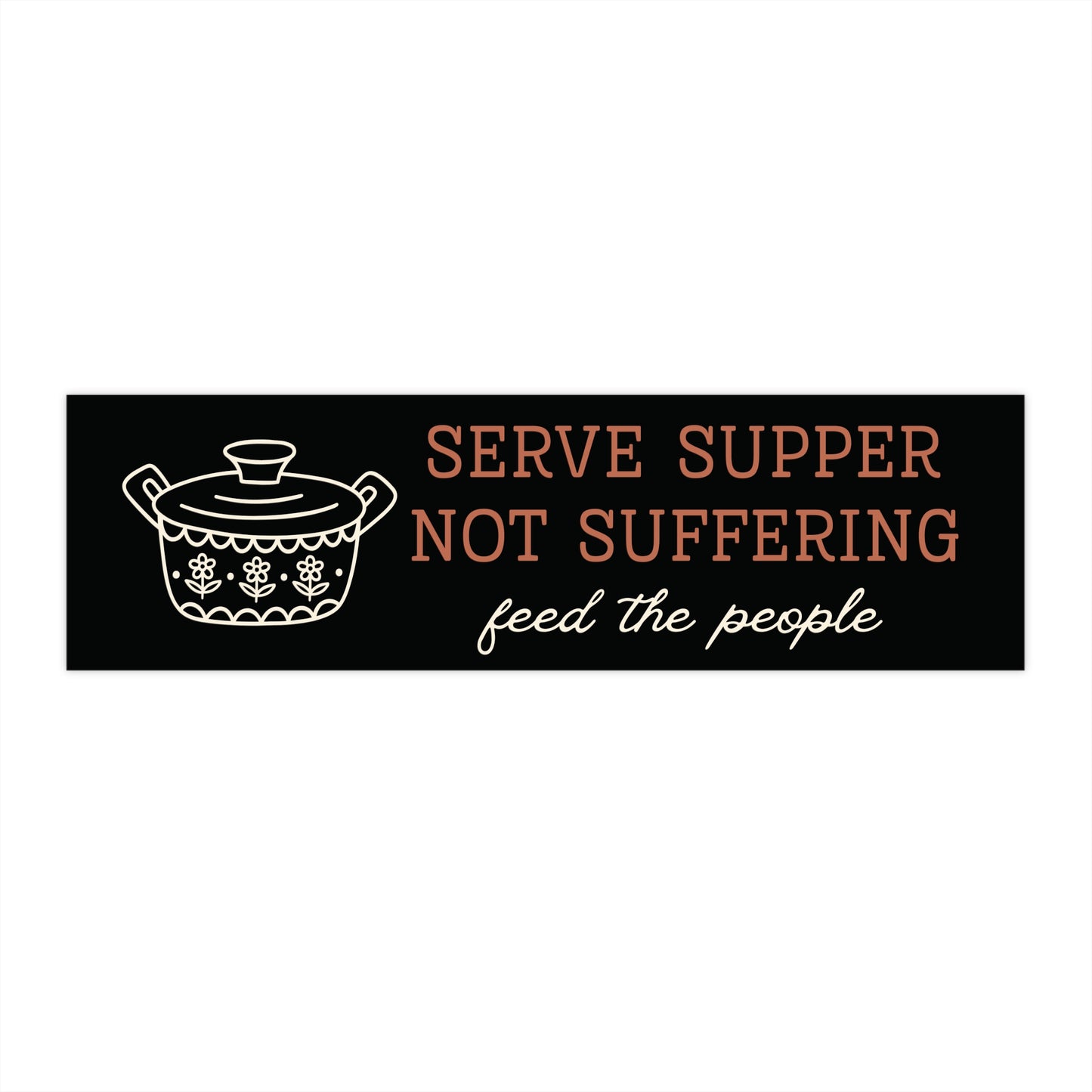 Black bumper sticker with orange and white text 'Serve supper not suffering, feed the people' and a white vintage pyrex pot illustration 