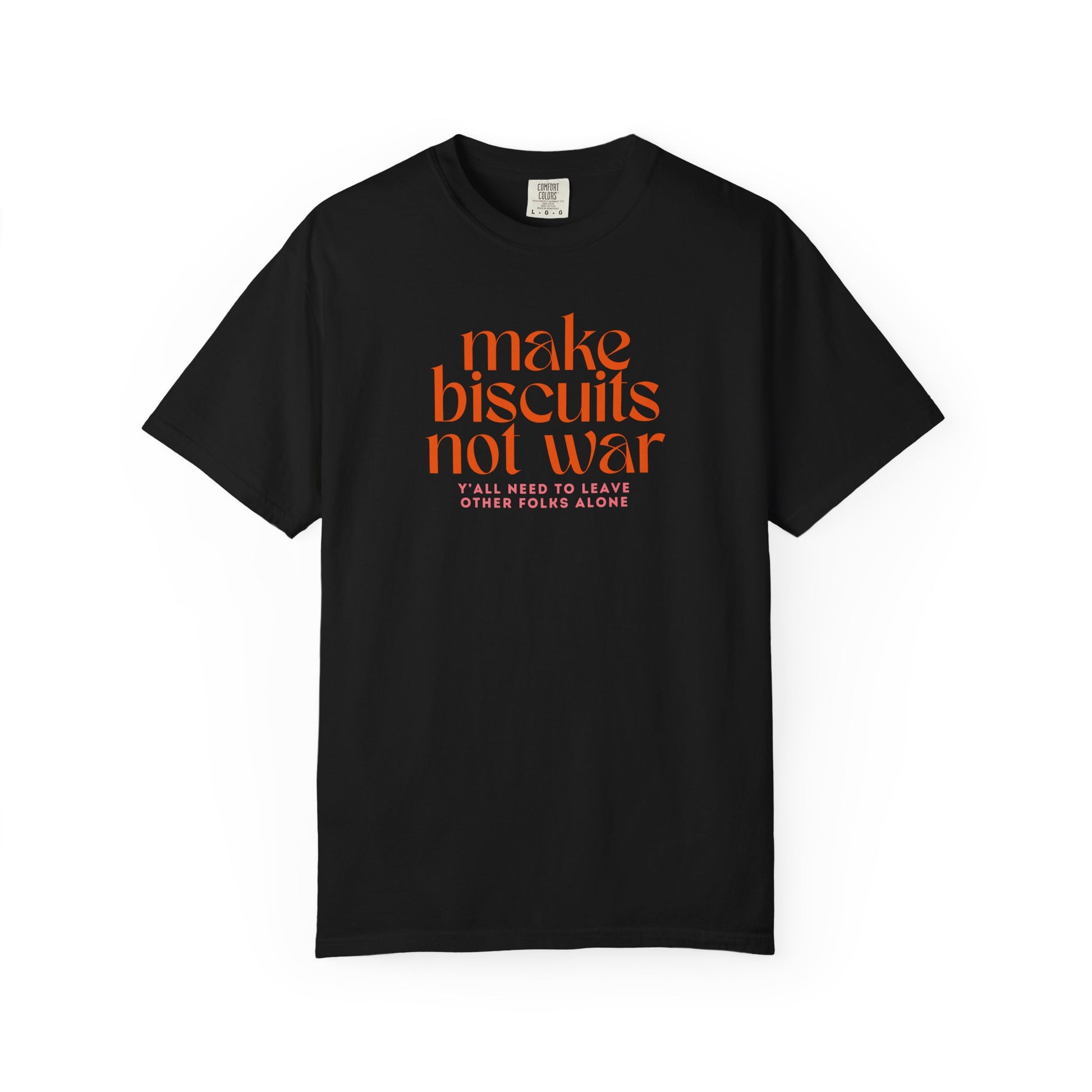 Black t-shirt with orange text 'make biscuits not war' with smaller pink text "y'all need to leave other folks alone" 