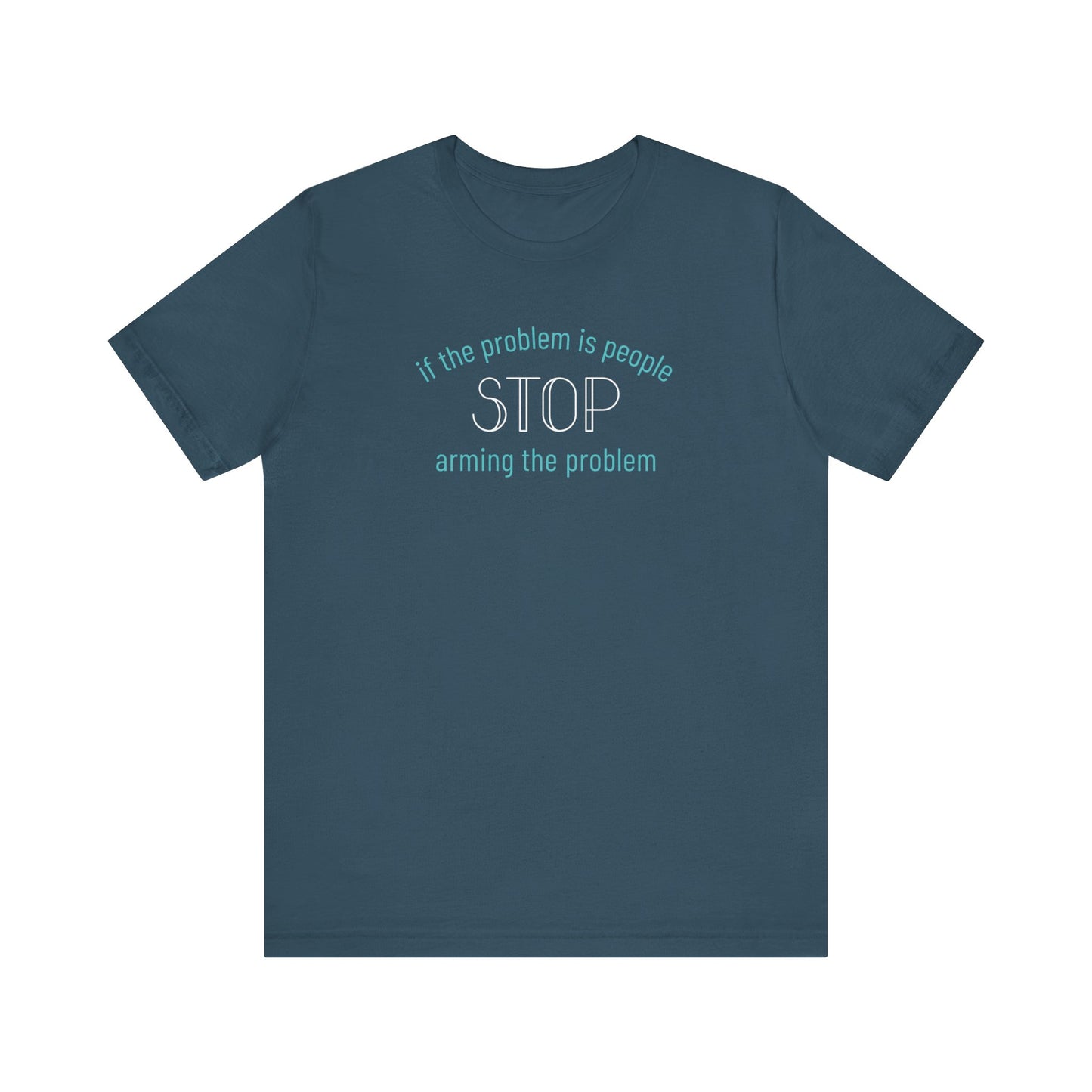 Blue t-shirt with aqua and white text "if the problem is people, stop arming the problem"