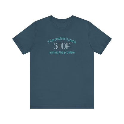 Blue t-shirt with aqua and white text "if the problem is people, stop arming the problem"