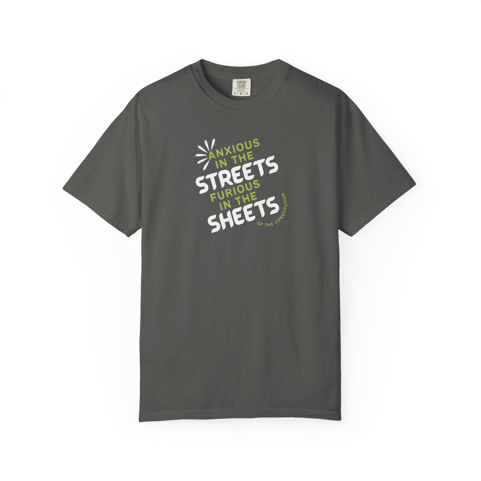 Gray t-shirt with white and lime green text "anxious in the streets furious in the sheets (of the constitution)"