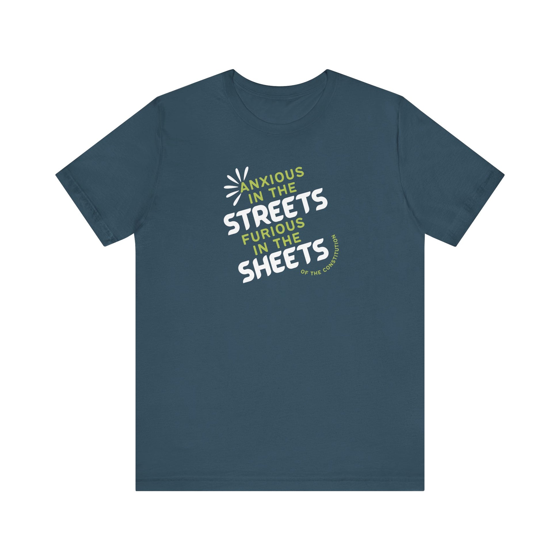 Blue t-shirt with white and green text "anxious in the streets, furious in the sheets (of the constitution)"