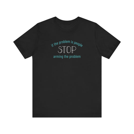 Black t-shirt with aqua and white text "if the problem is people, stop arming the problem"